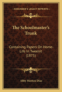 The Schoolmaster's Trunk: Containing Papers on Home-Life in Tweenit