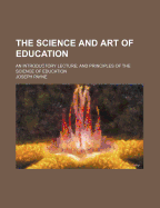 The Science and Art of Education: An Introductory Lecture; And Principles of the Science of Education