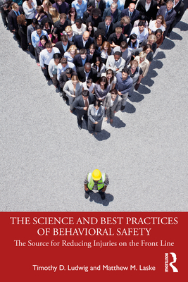 The Science and Best Practices of Behavioral Safety: The Source for Reducing Injuries on the Front Line - Ludwig, Timothy D, and Laske, Matthew M
