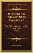 The Science and Philosophy of the Organism V2: The Gifford Lectures in the Year 1908 (1908)