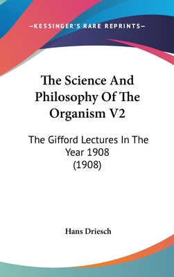 The Science And Philosophy Of The Organism V2: The Gifford Lectures In The Year 1908 (1908) - Driesch, Hans