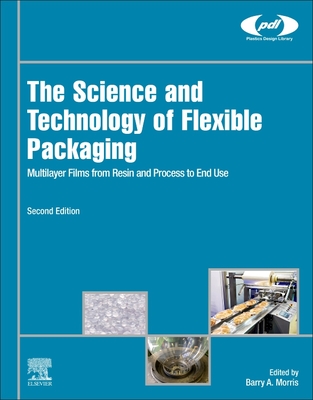 The Science and Technology of Flexible Packaging: Multilayer Films from Resin and Process to End Use - Morris, Barry A