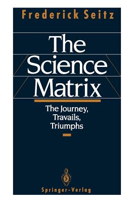 The Science Matrix: The Journey, Travails, Triumphs - Seitz, Frederick