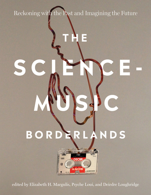 The Science-Music Borderlands: Reckoning with the Past and Imagining the Future - Margulis, Elizabeth H (Editor), and Loui, Psyche (Editor), and Loughridge, Deirdre (Editor)