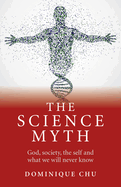 The Science Myth: God, Society, the Self and What We Will Never Know.