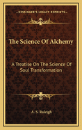 The Science of Alchemy: A Treatise on the Science of Soul Transformation