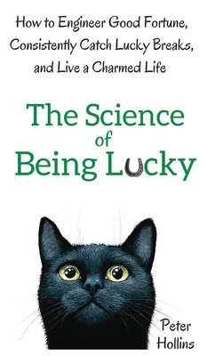 The Science of Being Lucky: How to Engineer Good Fortune, Consistently Catch Lucky Breaks, and Live a Charmed Life - Hollins, Peter