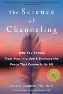 The Science of Channeling: Why You Should Trust Your Intuition and Embrace the Force That Connects Us All