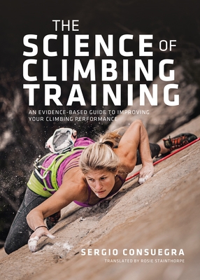 The Science of Climbing Training: An evidence-based guide to improving your climbing performance - Consuegra, Sergio, and Stainthorpe, Rosie (Translated by)