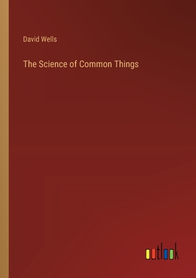 The Science of Common Things - Wells, David