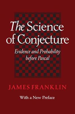 The Science of Conjecture: Evidence and Probability Before Pascal - Franklin, James, Professor