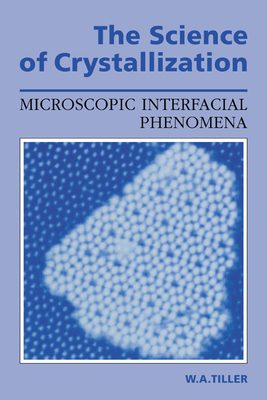 The Science of Crystallization: Microscopic Interfacial Phenomena - Tiller, William A