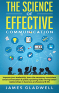 The Science Of Effective Communication: Improve Your Leadership, Learn The Necessary Nonviolent Social Conversation and Public Speaking Skills Having Better Relationships In Business Professional and Life