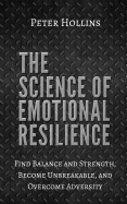 The Science of Emotional Resilience: Find Balance and Strength, Become Unbreakable, and Overcome Adversity