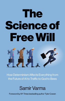 The Science of Free Will: How Determinism Affects Everything from the Future of AI to Traffic to God to Bees - Varma, Samir