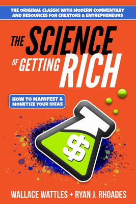 The Science of Getting Rich: How to Manifest + Monetize Your Ideas - Wattles, Wallace D, and Rhoades, Ryan J