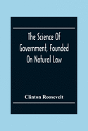 The Science Of Government, Founded On Natural Law