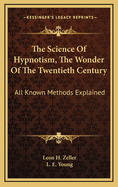 The Science of Hypnotism, the Wonder of the Twentieth Century: All Known Methods Explained