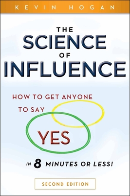 The Science of Influence: How to Get Anyone to Say Yes in 8 Minutes or Less! - Hogan, Kevin