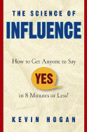 The Science of Influence: How to Get Anyone to Say Yes in 8 Minutes or Less!