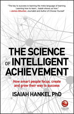 The Science of Intelligent Achievement: How Smart People Focus, Create and Grow Their Way to Success - Hankel, Isaiah