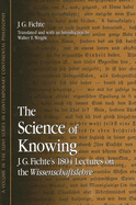 The Science of Knowing: J. G. Fichte's 1804 Lectures on the Wissenschaftslehre