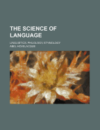 The Science of Language; Linguistics, Philology, Etymology