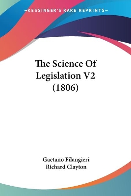 The Science Of Legislation V2 (1806) - Filangieri, Gaetano, and Clayton, Richard (Translated by)