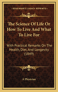 The Science of Life or How to Live and What to Live for: With Practical Remarks on the Health, Diet, and Longevity (1849)