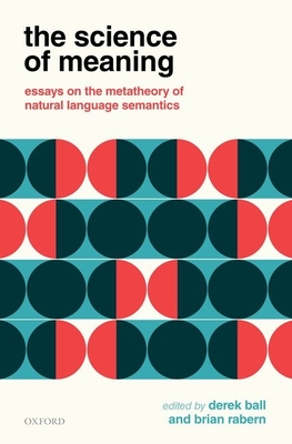 The Science of Meaning: Essays on the Metatheory of Natural Language Semantics - Ball, Derek (Editor), and Rabern, Brian (Editor)