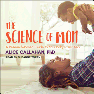 The Science of Mom: A Research-Based Guide to Your Baby's First Year