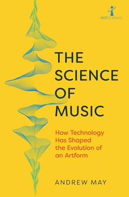 The Science of Music: How Technology has Shaped the Evolution of an Artform - May, Andrew