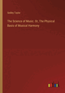 The Science of Music. Or, The Physical Basis of Musical Harmony