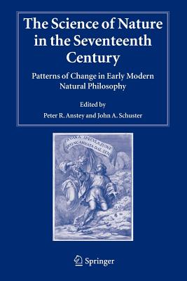 The Science of Nature in the Seventeenth Century: Patterns of Change in Early Modern Natural Philosophy - Anstey, Peter R. (Editor), and Schuster, John A. (Editor)