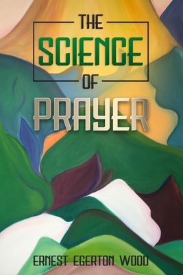 The Science of Prayer - Wood, Ernest Egerton