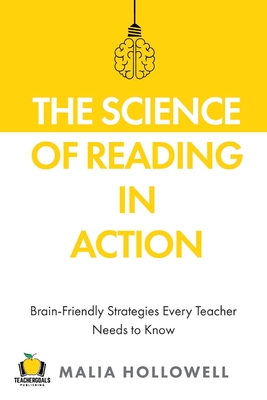 The Science of Reading in Action: Brain-Friendly Strategies Every Teacher Needs to Know - Hollowell, Malia