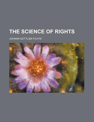 The Science of Rights - Fichte, Johann Gottlieb