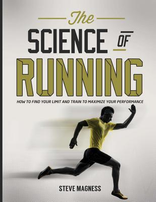 The Science of Running: How to Find Your Limit and Train to Maximize Your Performance - Magness, Steve