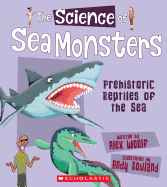 The Science of Sea Monsters: Prehistoric Reptiles of the Sea (the Science of Dinosaurs) (Library Edition)