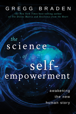 The Science of Self-Empowerment: Awakening the New Human Story - Braden, Gregg