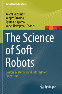 The Science of Soft Robots: Design, Materials and Information Processing - Suzumori, Koichi (Editor), and Fukuda, Kenjiro (Editor), and Niiyama, Ryuma (Editor)