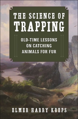 The Science of Trapping: Old-Time Lessons on Catching Animals for Fur - Kreps, Harry Elmer, and Massaro, Phillip (Foreword by)