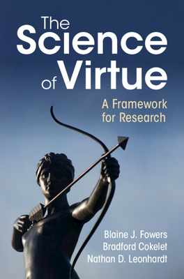 The Science of Virtue - Fowers, Blaine J, and Cokelet, Bradford, and Leonhardt, Nathan D