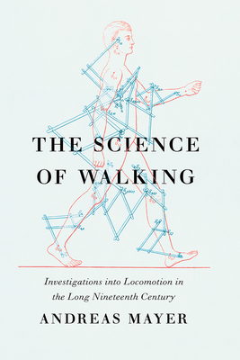 The Science of Walking: Investigations Into Locomotion in the Long Nineteenth Century - Mayer, Andreas, and Skowroneck, Tilman (Translated by), and Blanton, Robin (Translated by)