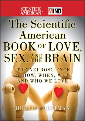 The Scientific American Book of Love, Sex and the Brain: The Neuroscience of How, When, Why and Who We Love - Horstman, Judith, and Scientific American