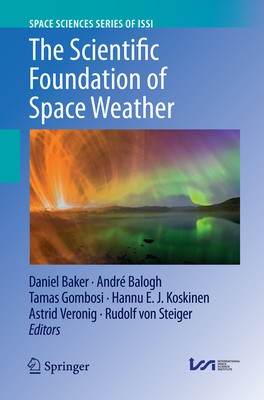 The Scientific Foundation of Space Weather - Baker, Daniel (Editor), and Balogh, Andr (Editor), and Gombosi, Tamas (Editor)