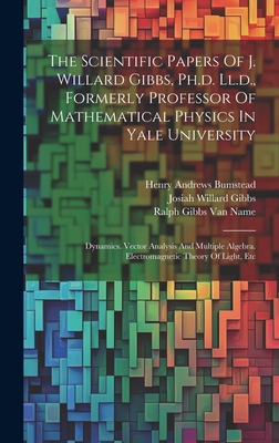 The Scientific Papers Of J. Willard Gibbs, Ph.d. Ll.d., Formerly Professor Of Mathematical Physics In Yale University: Dynamics. Vector Analysis And Multiple Algebra. Electromagnetic Theory Of Light, Etc - Gibbs, Josiah Willard, and Henry Andrews Bumstead (Creator), and Ralph Gibbs Van Name (Creator)