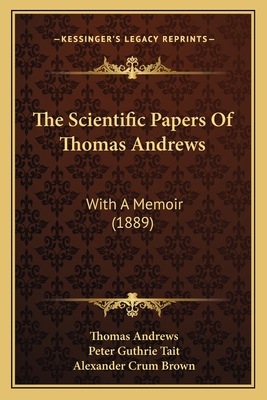 The Scientific Papers of Thomas Andrews: With a Memoir (1889) - Andrews, Thomas, and Tait, Peter Guthrie, and Brown, Alexander Crum