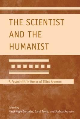 The Scientist and the Humanist: A Festschrift in Honor of Elliot Aronson - Gonzales, Marti Hope (Editor), and Tavris, Carol, PhD (Editor), and Aronson, Joshua, Professor (Editor)