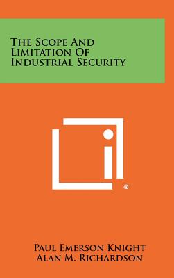 The Scope and Limitation of Industrial Security - Knight, Paul Emerson, and Richardson, Alan M